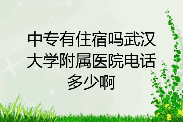 中专有住宿吗武汉大学附属医院电话多少啊