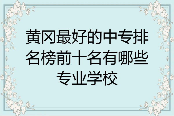 黄冈最好的中专排名榜前十名有哪些专业学校