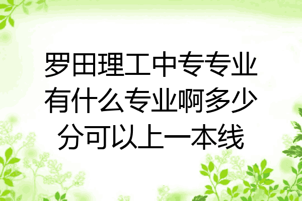 罗田理工中专专业有什么专业啊多少分可以上一本线
