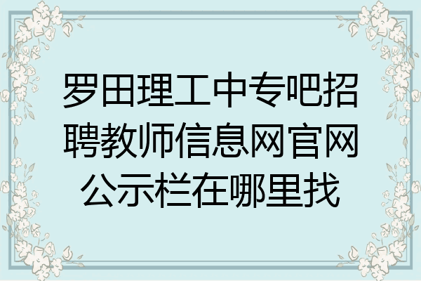 罗田理工中专吧招聘教师信息网官网公示栏在哪里找