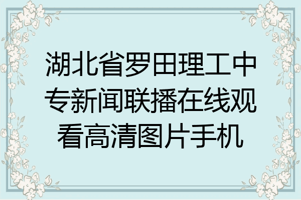 湖北省罗田理工中专新闻联播在线观看高清图片手机