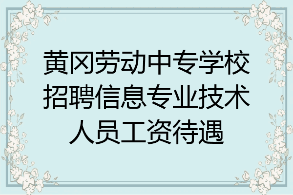 黄冈劳动中专学校招聘信息专业技术人员工资待遇
