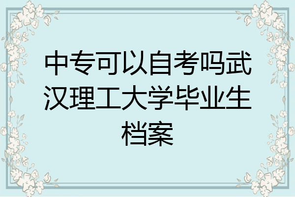 中专可以自考吗武汉理工大学毕业生档案