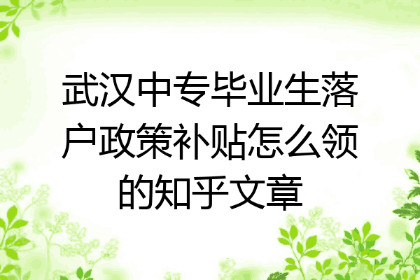 武汉中专毕业生落户政策补贴怎么领的知乎文章
