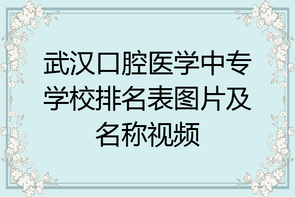 武汉口腔医学中专学校排名表图片及名称视频
