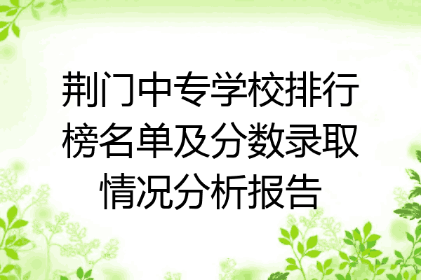 荆门中专学校排行榜名单及分数录取情况分析报告