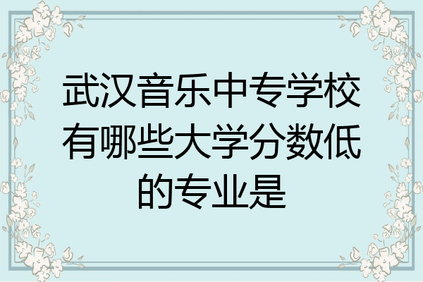 武汉音乐中专学校有哪些大学分数低的专业是
