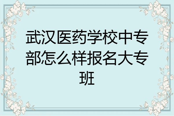 武汉医药学校中专部怎么样报名大专班