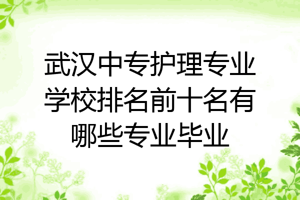 武汉中专护理专业学校排名前十名有哪些专业毕业