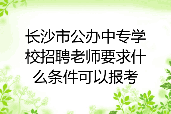 长沙市公办中专学校招聘老师要求什么条件可以报考