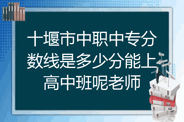 十堰市中职中专分数线是多少分能上高中班呢老师