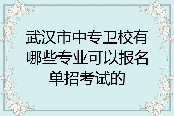 武汉市中专卫校有哪些专业可以报名单招考试的