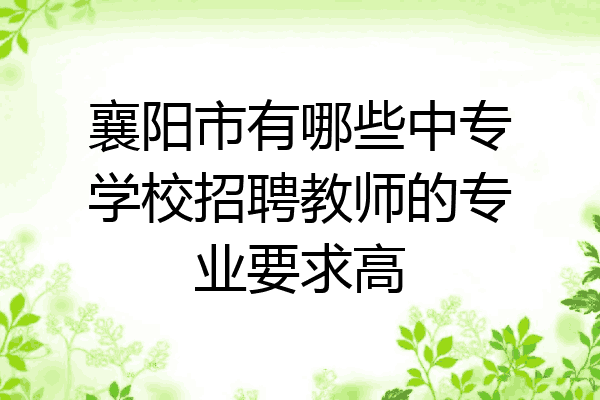 襄阳市有哪些中专学校招聘教师的专业要求高