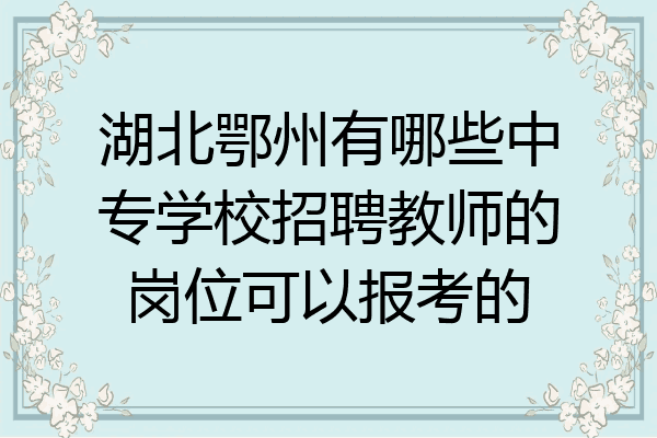湖北鄂州有哪些中专学校招聘教师的岗位可以报考的