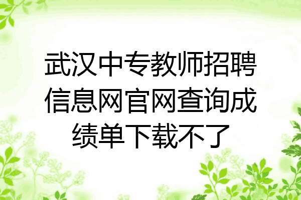 武汉中专教师招聘信息网官网查询成绩单下载不了