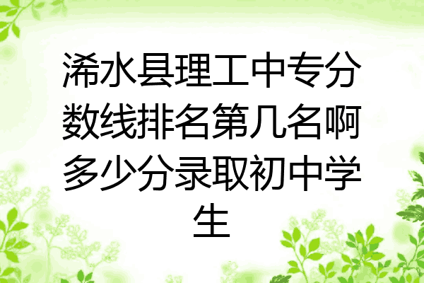 浠水县理工中专分数线排名第几名啊多少分录取初中学生