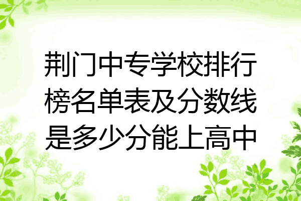 荆门中专学校排行榜名单表及分数线是多少分能上高中