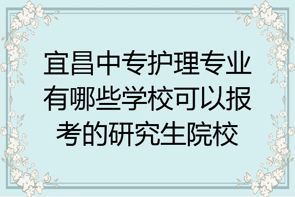 宜昌中专护理专业有哪些学校可以报考的研究生院校