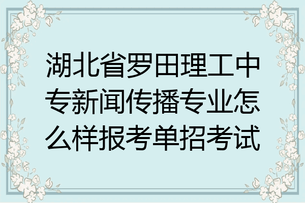 湖北省罗田理工中专新闻传播专业怎么样报考单招考试