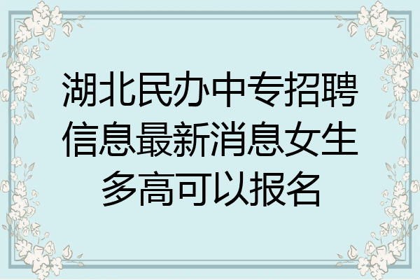 湖北民办中专招聘信息最新消息女生多高可以报名
