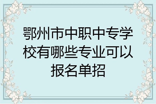 鄂州市中职中专学校有哪些专业可以报名单招