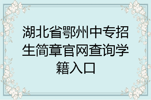 湖北省鄂州中专招生简章官网查询学籍入口
