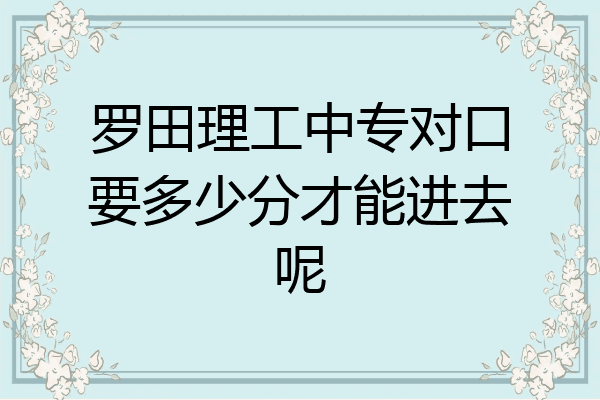 罗田理工中专对口要多少分才能进去呢