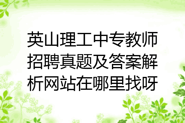 英山理工中专教师招聘真题及答案解析网站在哪里找呀