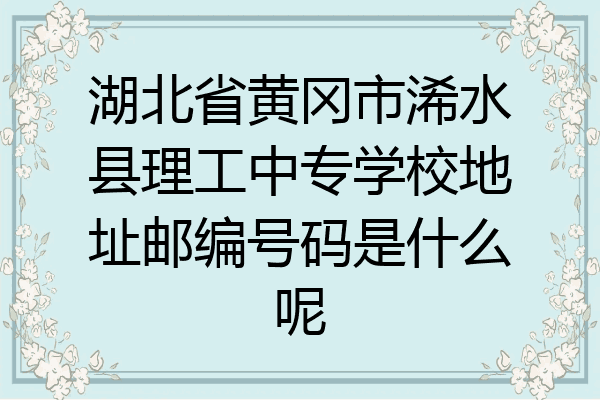湖北省黄冈市浠水县理工中专学校地址邮编号码是什么呢