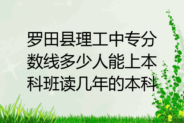 罗田县理工中专分数线多少人能上本科班读几年的本科