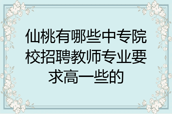 仙桃有哪些中专院校招聘教师专业要求高一些的