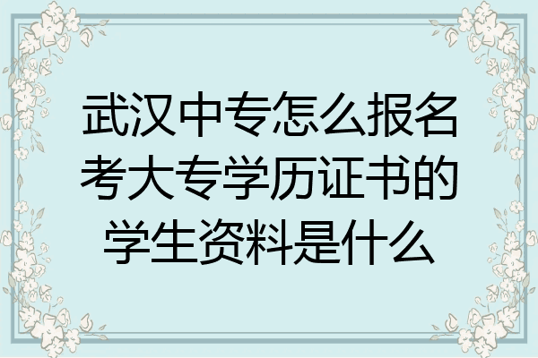 武汉中专怎么报名考大专学历证书的学生资料是什么
