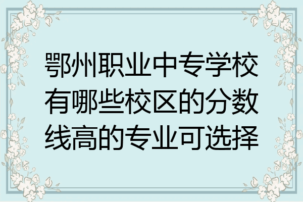 鄂州职业中专学校有哪些校区的分数线高的专业可选择