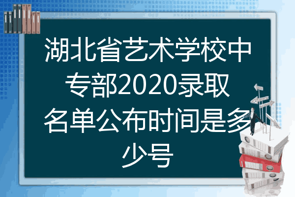 湖北省艺术学校中专部2020录取名单公布时间是多少号