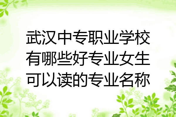 武汉中专职业学校有哪些好专业女生可以读的专业名称