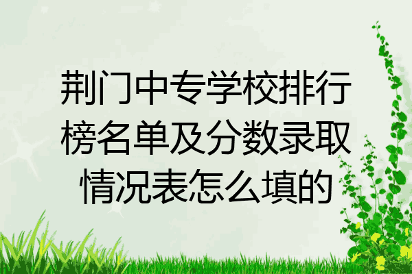 荆门中专学校排行榜名单及分数录取情况表怎么填的