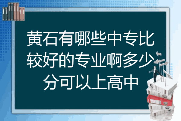 黄石有哪些中专比较好的专业啊多少分可以上高中