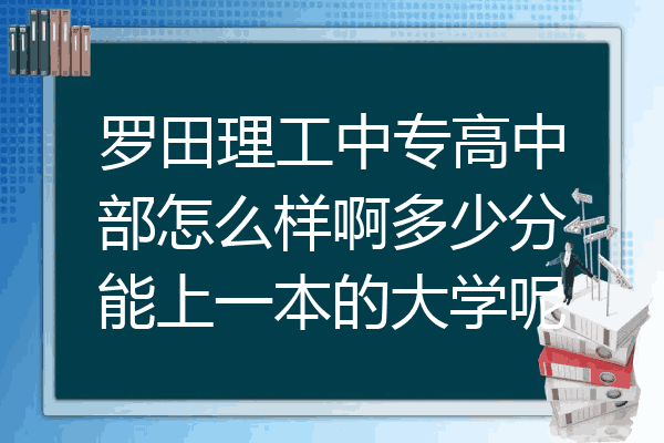 罗田理工中专高中部怎么样啊多少分能上一本的大学呢