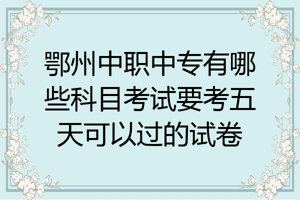 鄂州中职中专有哪些科目考试要考五天可以过的试卷
