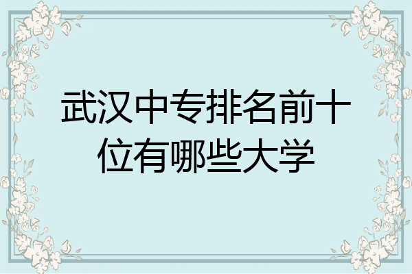 武汉中专排名前十位有哪些大学