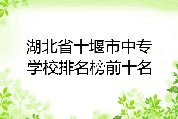 湖北省十堰市中专学校排名榜前十名