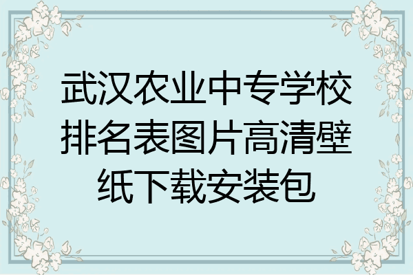 武汉农业中专学校排名表图片高清壁纸下载安装包