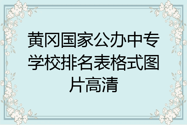 黄冈国家公办中专学校排名表格式图片高清