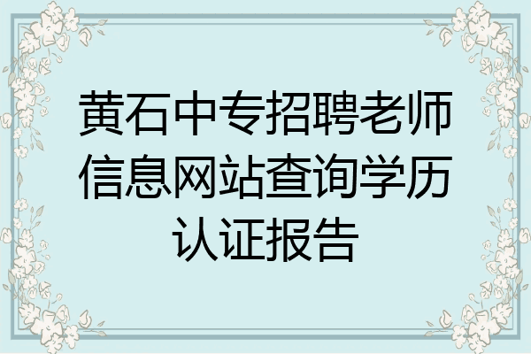 黄石中专招聘老师信息网站查询学历认证报告