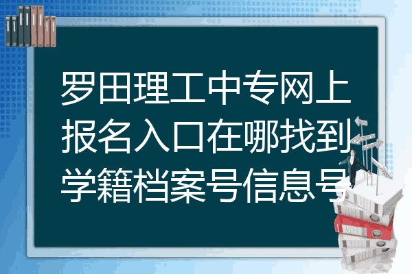 罗田理工中专网上报名入口在哪找到学籍档案号信息号