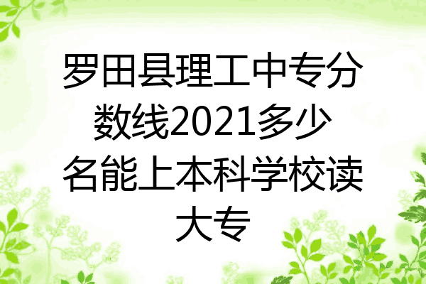 罗田县理工中专分数线2021多少名能上本科学校读大专