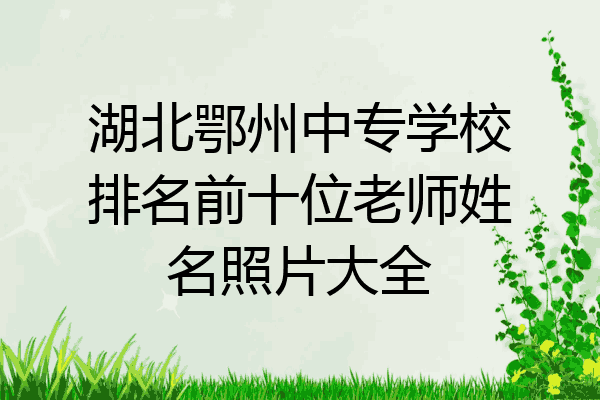 湖北鄂州中专学校排名前十位老师姓名照片大全