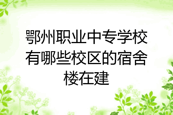 鄂州职业中专学校有哪些校区的宿舍楼在建