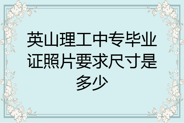 英山理工中专毕业证照片要求尺寸是多少