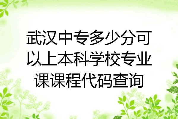 武汉中专多少分可以上本科学校专业课课程代码查询
